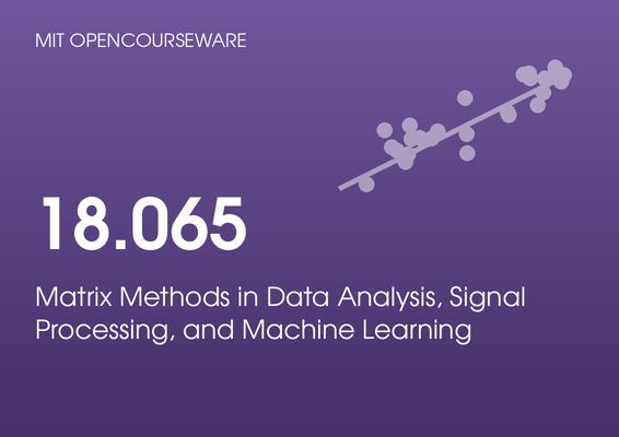 MIT OpenCourseWare 18.065: Matrix Methods in Data Analysis, Signal Processing, and Machine Learning, by Gilbert Strang